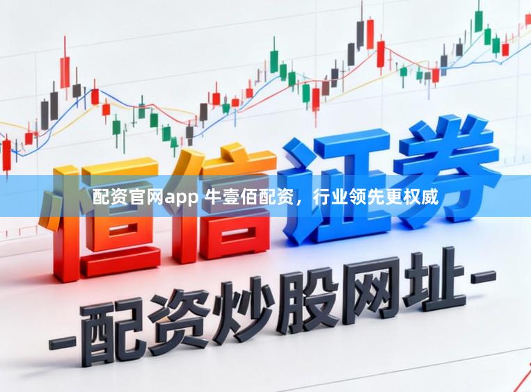 配资官网app 牛壹佰配资，行业领先更权威