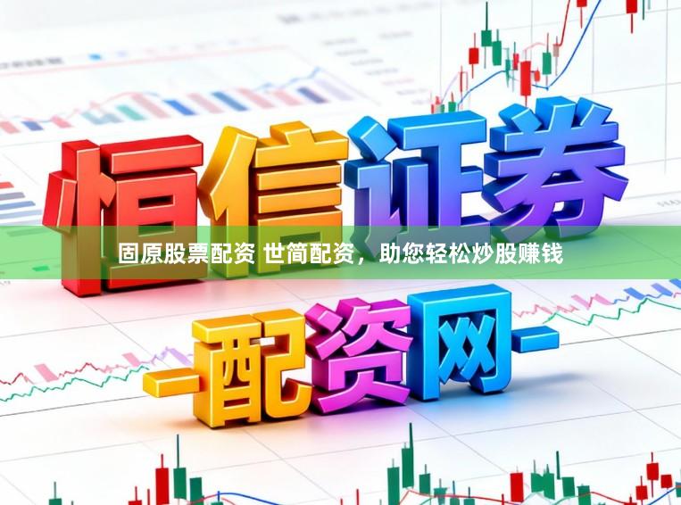 固原股票配资 世简配资，助您轻松炒股赚钱