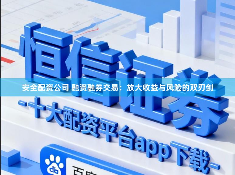 安全配资公司 融资融券交易：放大收益与风险的双刃剑