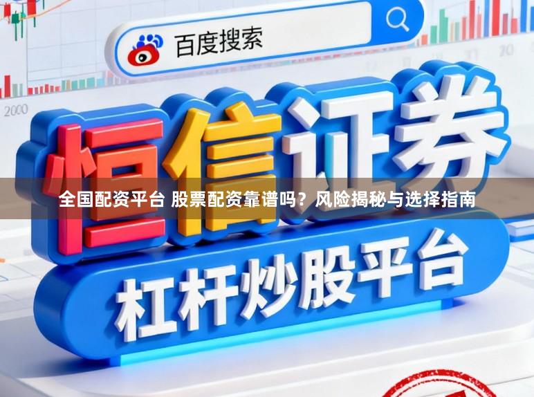 全国配资平台 股票配资靠谱吗？风险揭秘与选择指南