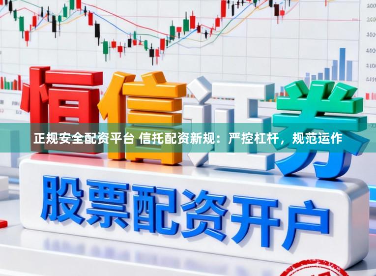 正规安全配资平台 信托配资新规：严控杠杆，规范运作