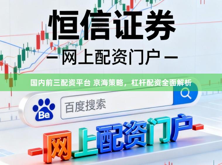 国内前三配资平台 京海策略，杠杆配资全面解析