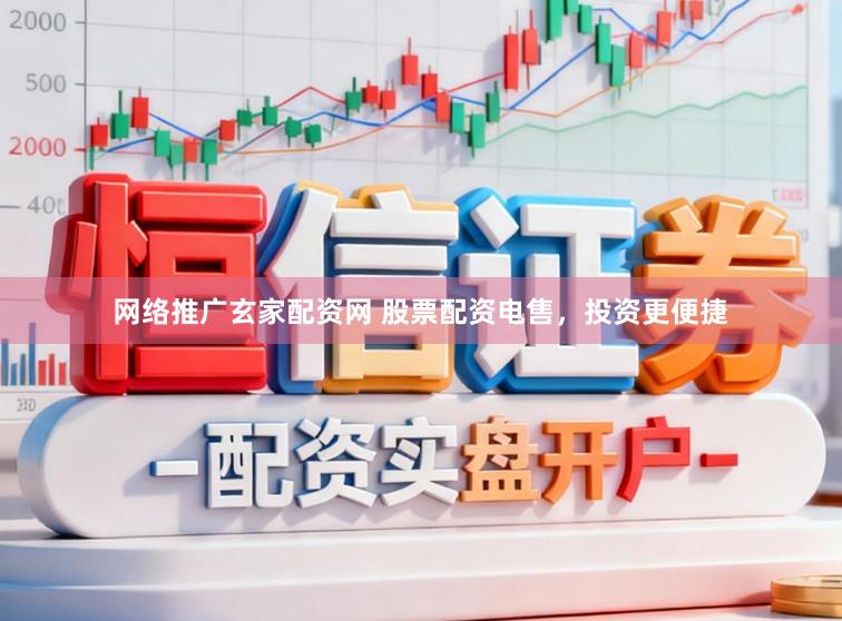 网络推广玄家配资网 股票配资电售，投资更便捷