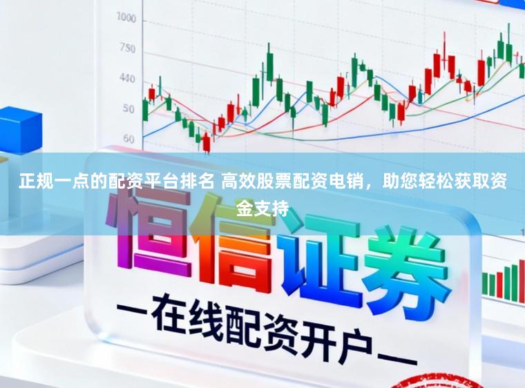 正规一点的配资平台排名 高效股票配资电销，助您轻松获取资金支持
