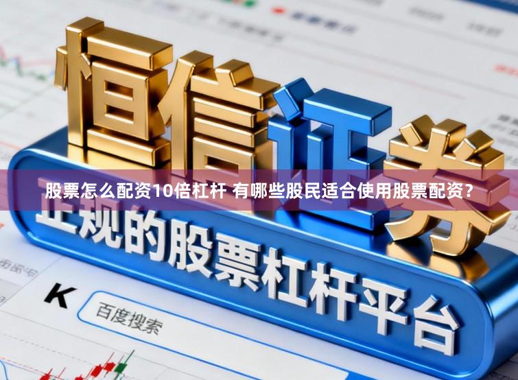 股票怎么配资10倍杠杆 有哪些股民适合使用股票配资？