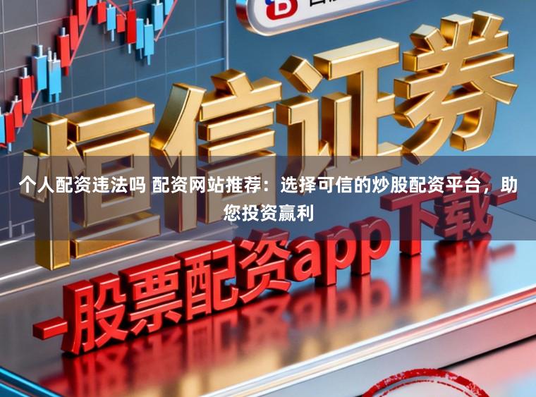 个人配资违法吗 配资网站推荐：选择可信的炒股配资平台，助您投资赢利