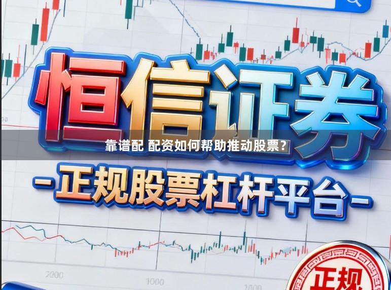 靠谱配 配资如何帮助推动股票？