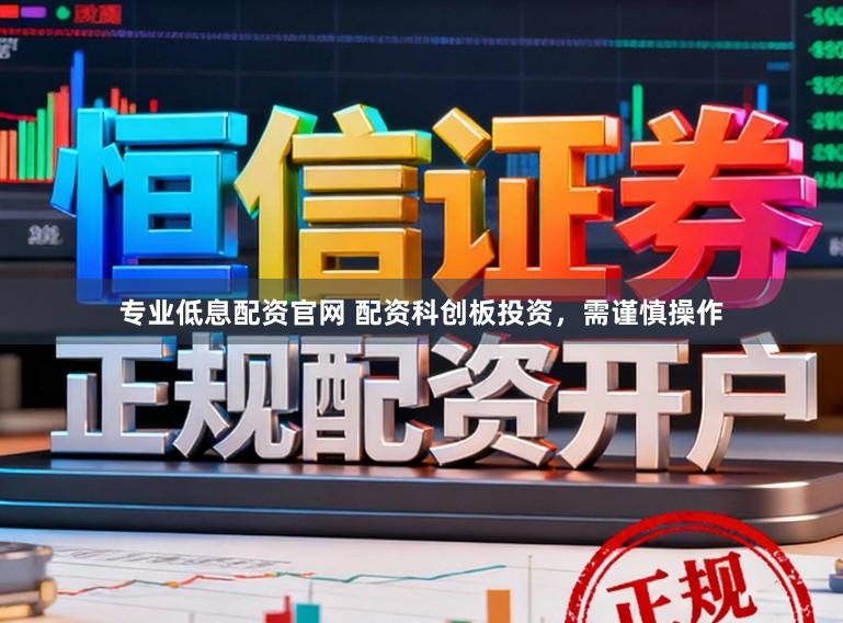 专业低息配资官网 配资科创板投资，需谨慎操作