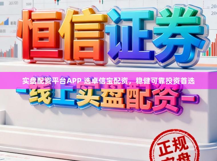 实盘配资平台APP 选卓信宝配资，稳健可靠投资首选