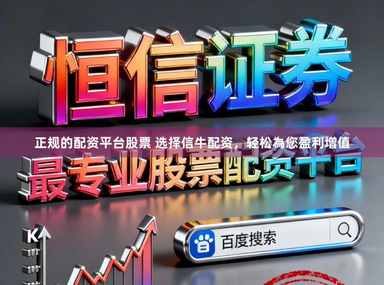 正规的配资平台股票 选择信牛配资，轻松為您盈利增值