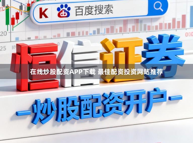 在线炒股配资APP下载 最佳配资投资网站推荐