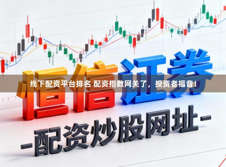 线下配资平台排名 配资指数网关了，投资者福音！