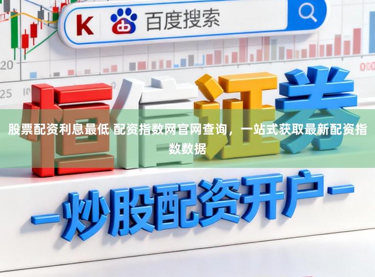 股票配资利息最低 配资指数网官网查询，一站式获取最新配资指数数据
