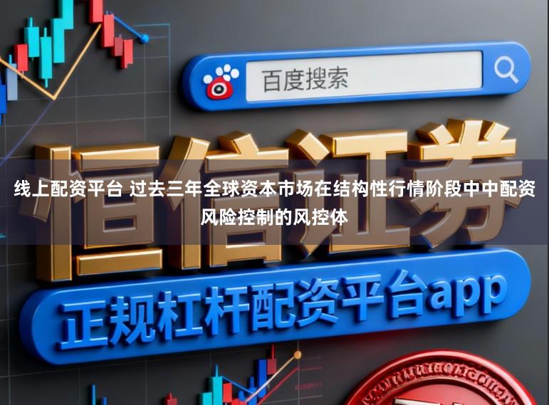 线上配资平台 过去三年全球资本市场在结构性行情阶段中中配资风险控制的风控体