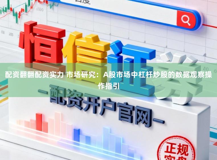 配资翻翻配资实力 市场研究：A股市场中杠杆炒股的数据观察操作指引